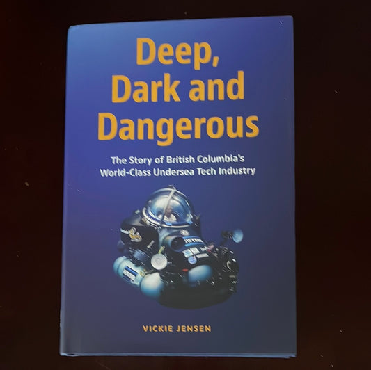 Deep, Dark and Dangerous: The Story of British Columbia's World-Class Undersea Tech Industry (Signed) - Jensen, Vickie