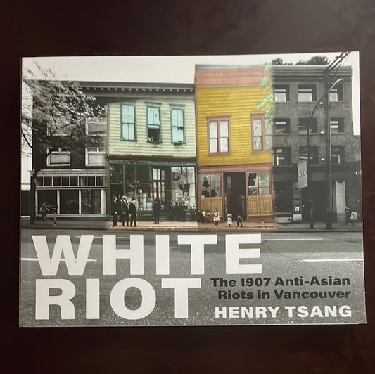 White Riot: The 1907 Anti-Asian Riots in Vancouver - Tsang, Henry