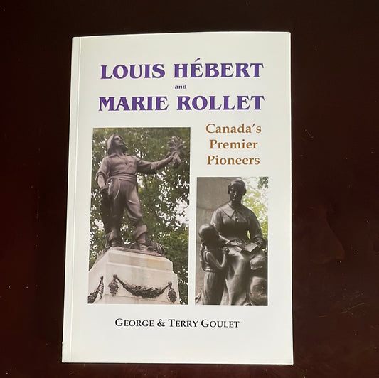 Louis Hébert and Marie Rollet : Canada's Premier Pioneers - Goulet, George; Goulet, Terry