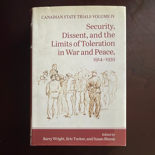 Canadian State Trials, Volume IV: Security, Dissent, and the Limits of Toleration in War and Peace, 1914-1939 - Wright, Barry; Tucker, Eric; Binnie, Susan