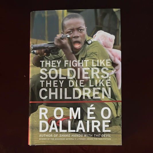 They Fight Like Soldiers, They Die Like Children: The Global Quest to Eradicate the Use of Child Soldiers (SIGNED) - Dallaire, Romeo