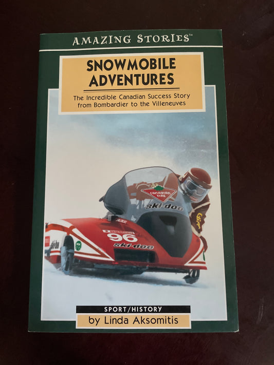 Snowmobile Adventures: The Incredible Canadian Success Story from Bombardier to the Villeneuves - Aksomitis, Linda