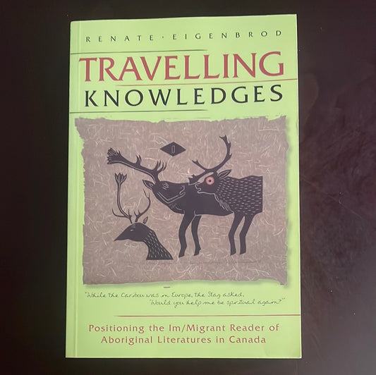 Travelling Knowledges : Positioning the Im/Migrant Reader of Aboriginal Literatures in Canada - Eigenbrod, Renate