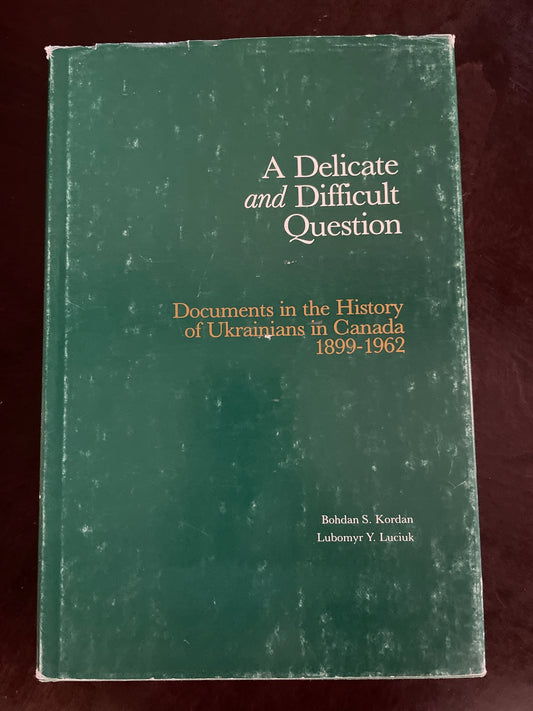 A Delicate and Difficult Question: Documents in the History of Ukrainians in Canada, 1899-1962 - Kordan, Bohdan S.; Luciuk, Lubomyr Y