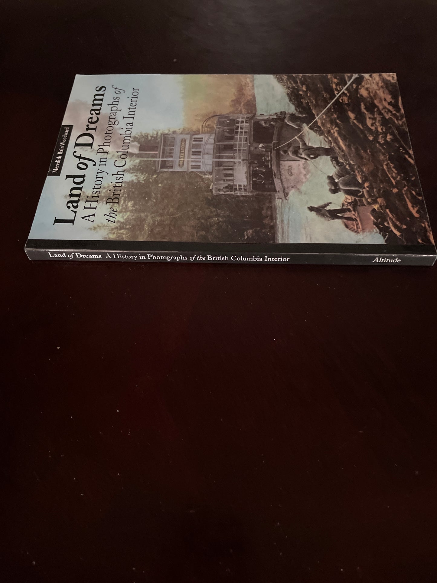 Land of Dreams: A History in Photographs of British Columbia Interior - Woodward, Meredith Bain