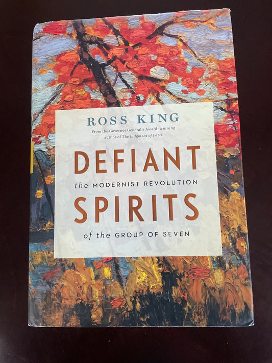 Defiant Spirits: The Modernist Revolution of the Group of Seven (Inscribed) - King, Ross