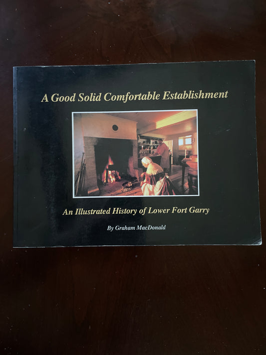 A Good Solid Comfortable Establishment: An Illustrated History of Lower Fort Garry (Signed) - MacDonald, Graham