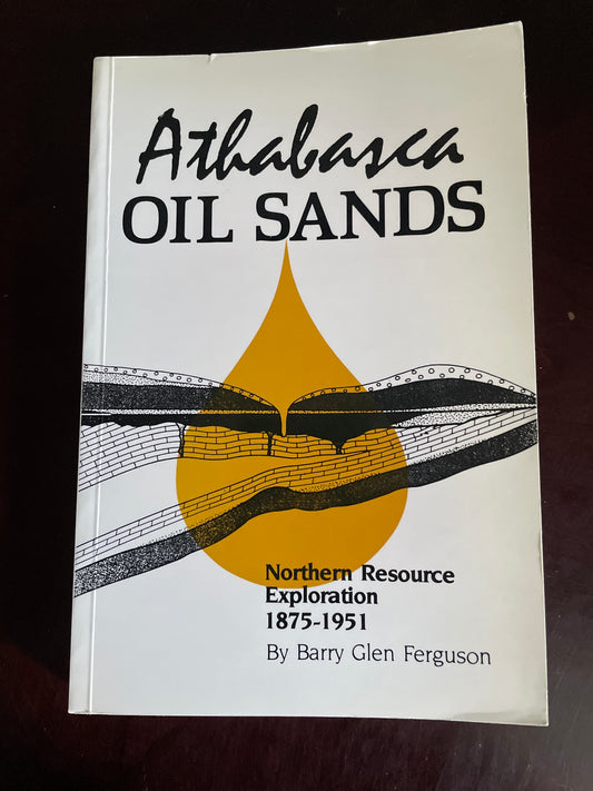 Athabasca Oil Sands: Northern Resource Exploration, 1875-1951 - Ferguson, Barry Glen