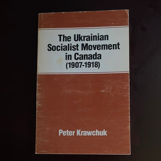 The Ukrainian Socialist Movement in Canada (1907-1918) - Krawchuk, Peter