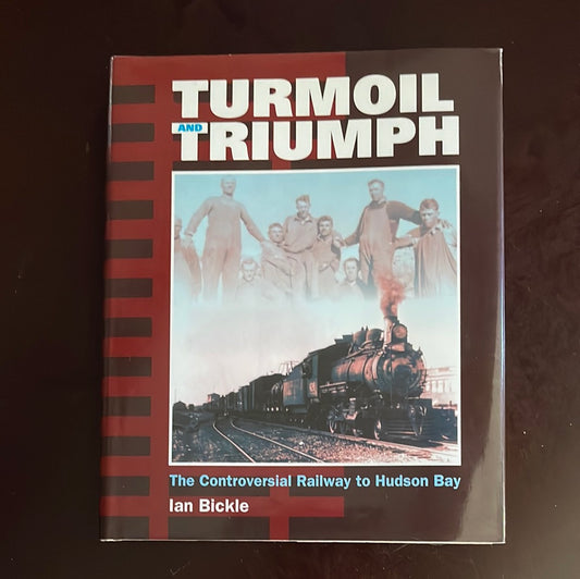 Turmoil and Triumph: Controversial Railway to Hudson Bay - Bickle, Ian