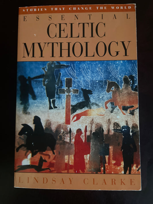 Essential Celtic Mythology: Stories That Change the World - Clarke, Lindsay