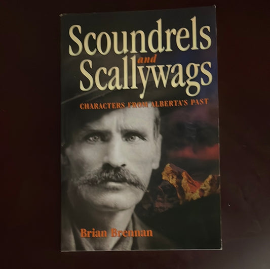 Scoundrels and Scallywags: Characters from Alberta's Past - Brennan, Brian