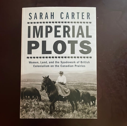 Imperial Plots: Women, Land, and the Spadework of British Colonialism on the Canadian Prairies - Carter, Sarah