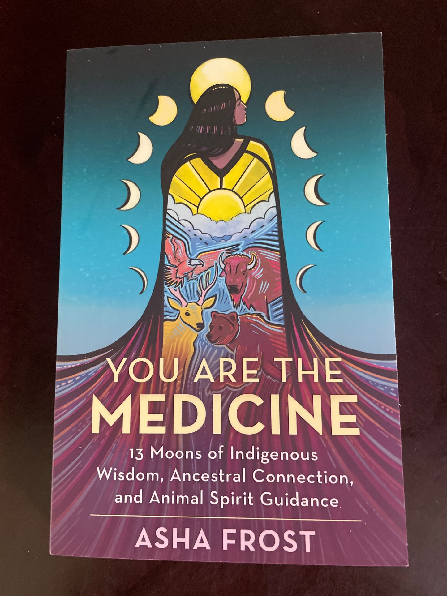 You Are the Medicine: 13 Moons of Indigenous Wisdom, Ancestral Connection, and Animal Spirit Guidance - Frost, Asha