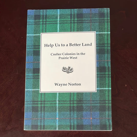 Help Us to a Better Land: Crofter Colonies in the Prairie West - Norton, Wayne