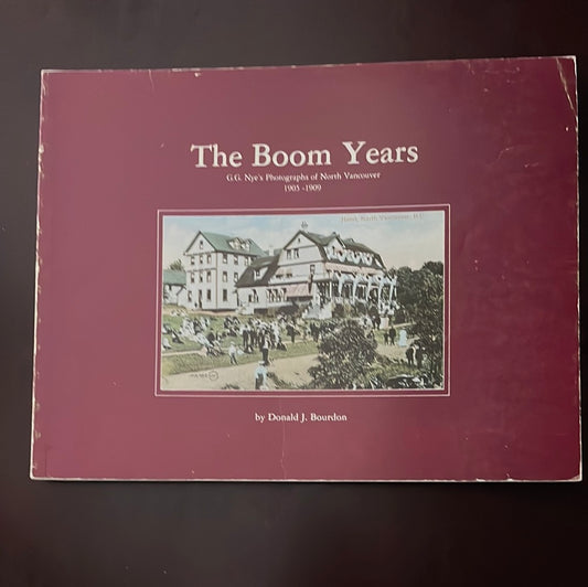 The Boom Years: G. G. Nye's Photographs of North Vancouver 1905 - 1909 - Bourdon, Donald J.