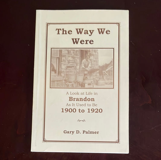 The Way We Were: A Look at Life in Brandon As It Used to Bee 1900 to 1920 - Palmer, Gary D.