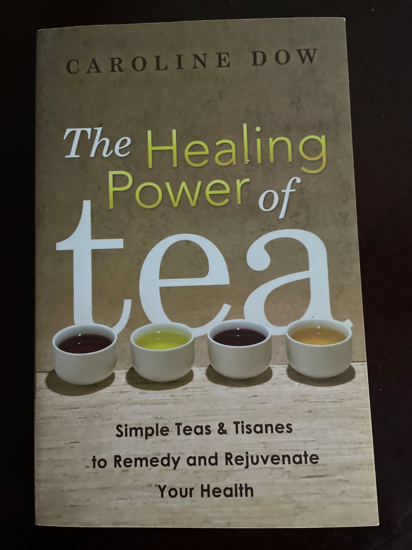 The Healing Power of Tea: Simple Teas & Tisanes to Remedy and Rejuvenate Your Health - Dow, Caroline