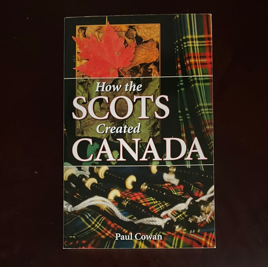 How the Scots Created Canada - Cowan, Paul