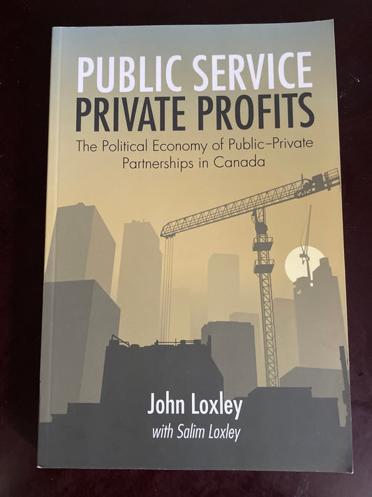 Public Service, Private Profits: The Political Economy of Public-Private Partnerships in Canada - Loxley, John; Loxley, Salim