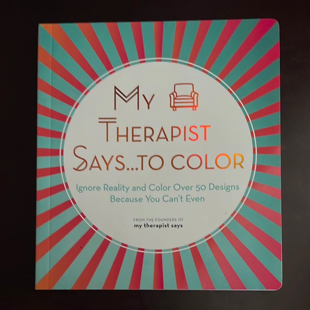 My Therapist Says...to Color: Ignore Reality and Color Over 50 Designs Because You Can't Even - My Therapist Says