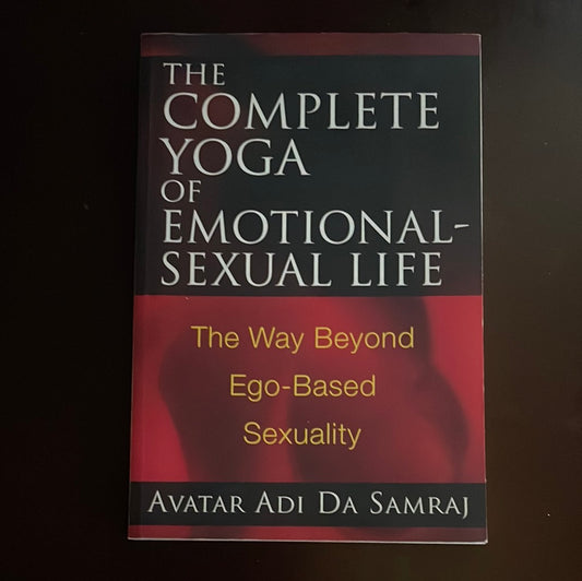 The Complete Yoga of Emotional-Sexual Life: The Way Beyond Ego-Based Sexuality - Samraj, Avatar Adi Da