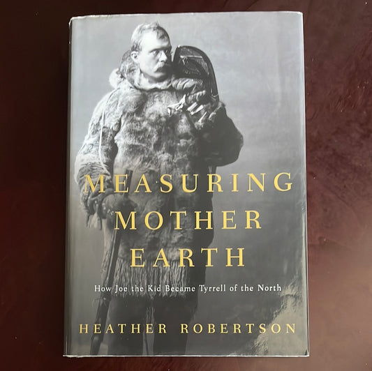 Measuring Mother Earth: How Joe the Kid became Tyrrell of the North - Robertson, Heather