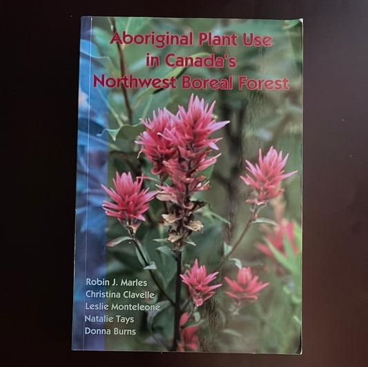 Aboriginal Plant Use in Canada's Northwest Boreal Forest - Marles, Robin J.; Clavelle, Christina; Monteleone, Leslie; Tays, Natalie; Burns, Donna
