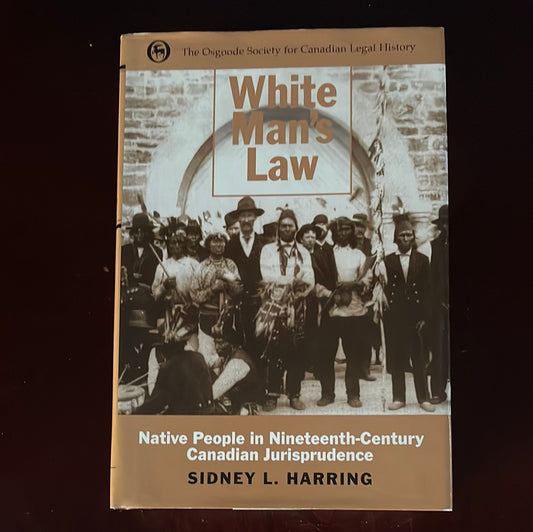 White Man's Law: Native People in Nineteenth-Century Canadian Jurisprudence - Harring, Sidney L.