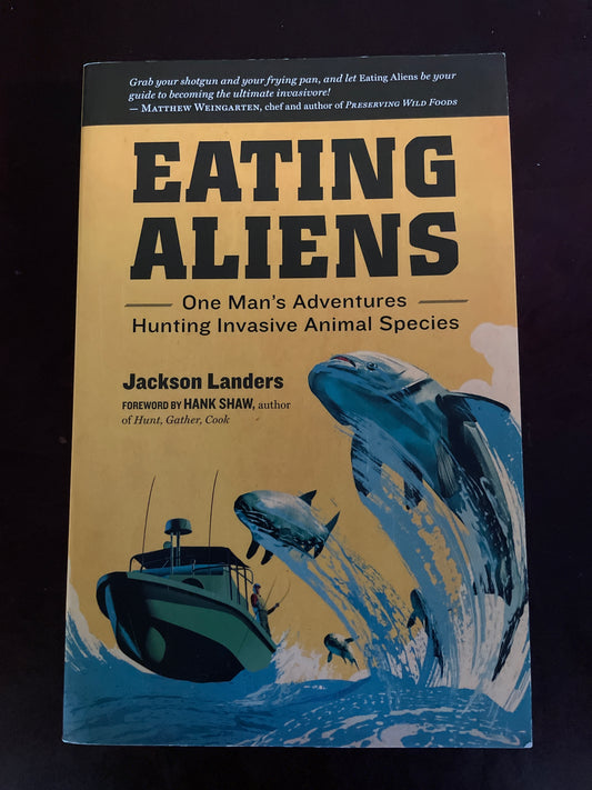 Eating Aliens: One Man's Adventures Hunting Invasive Animal Species - Landers, Jackson