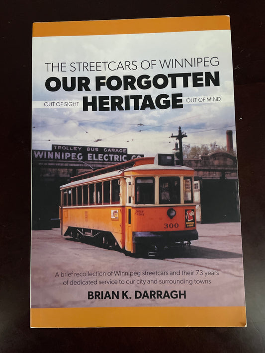 Our Forgotten Heritage: Out of Sight, Out of Mind: The Streetcars of Winnipeg - Darragh, Brian K