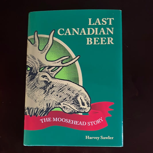 Last Canadian Beer: The Moosehead Story - Sawler, Harvey