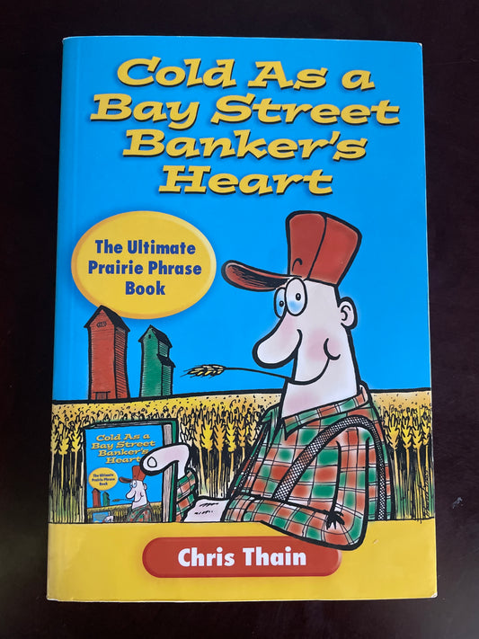Cold as a Bay Street Banker's Heart : The Ultimate Prairie Phrase Book (Inscribed) - Thain, Chris