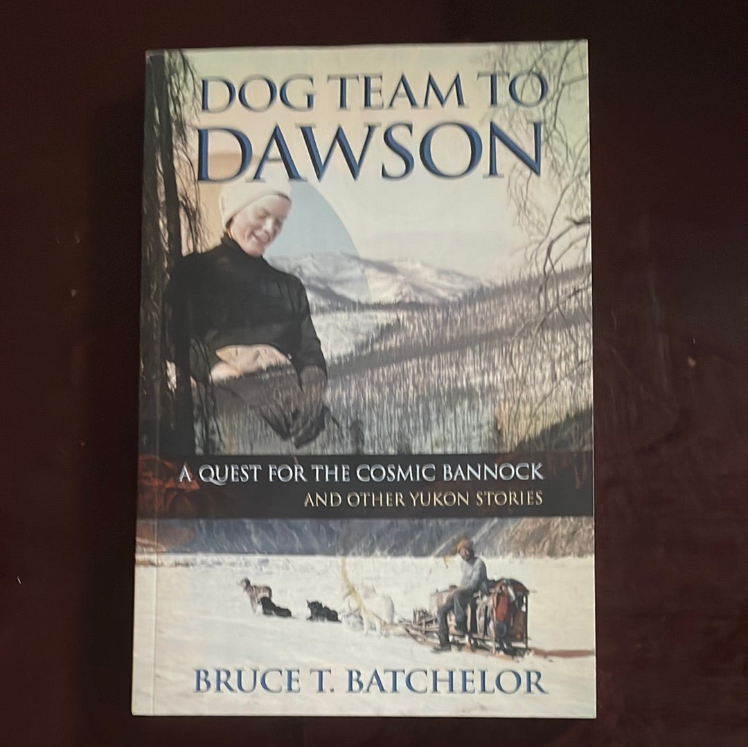 Dog Team to Dawson: A Quest for the Cosmic Bannock and Other Yukon Stories - Batchelor, Bruce T.