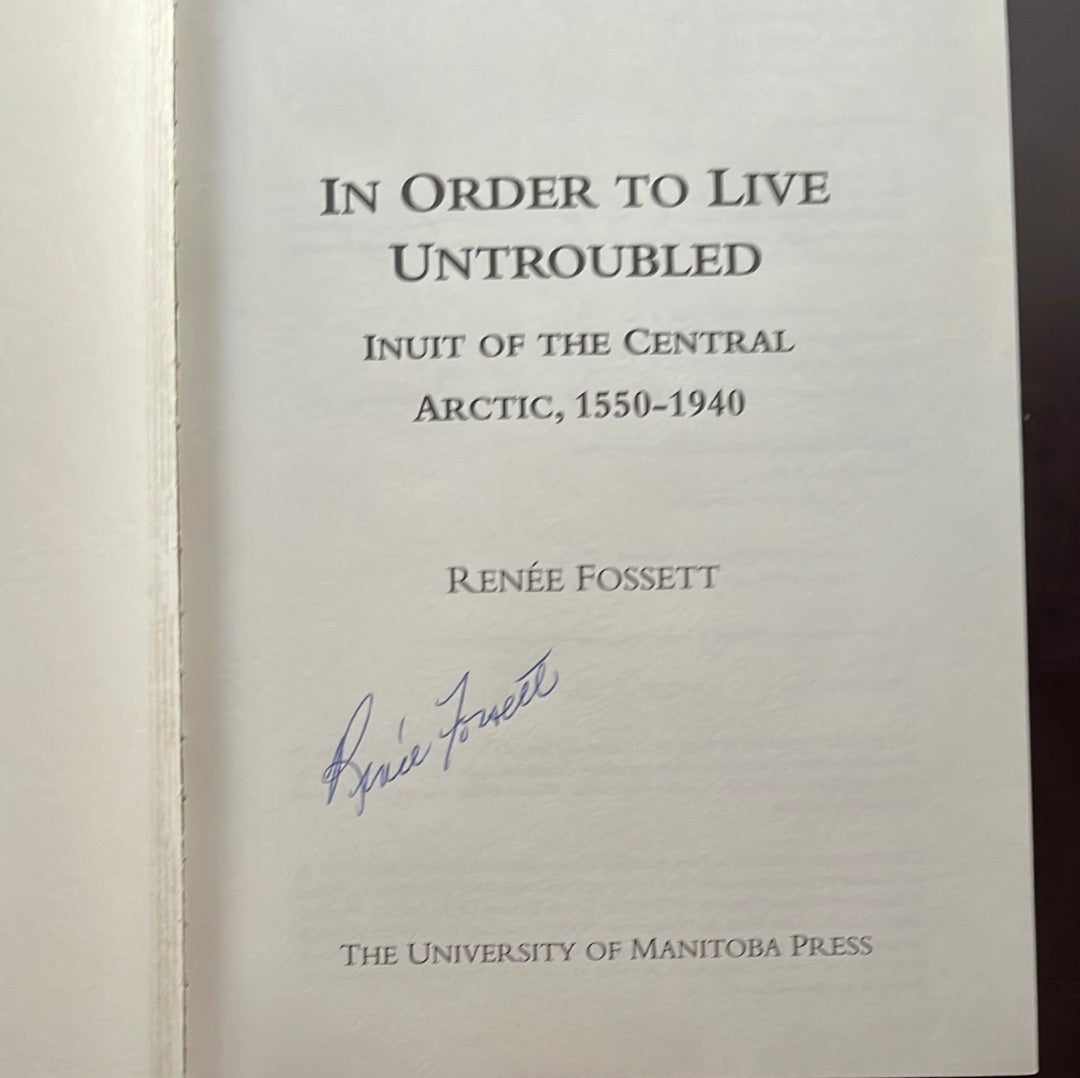 In Order to Live Untroubled: Inuit of the Central Artic 1550 to 1940 (SIGNED) - Fossett, Renee