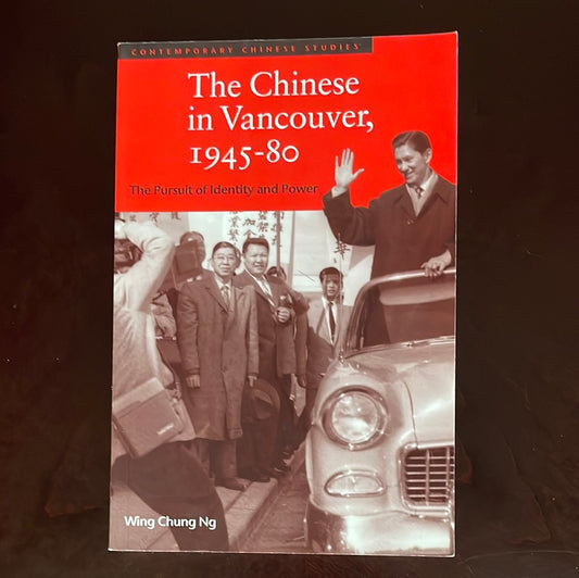The Chinese in Vancouver, 1945-80: The Pursuit of Identity and Power - Ng, Wing Chung