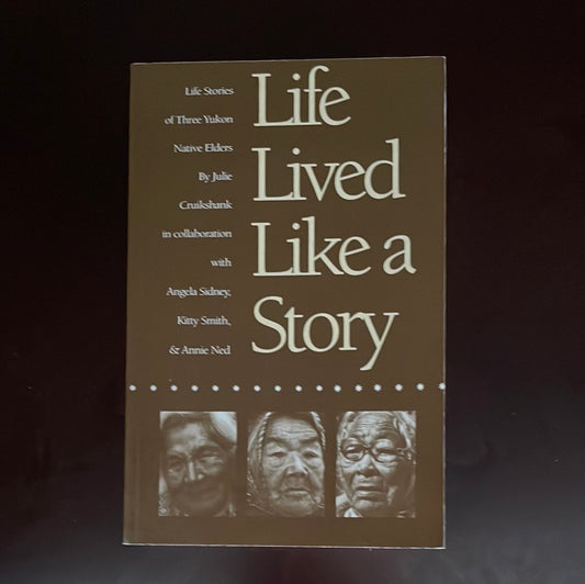 Life Lived Like a Story: Life Stories of Three Yukon Native Elders - Cruikshank, Julie; Sidney, Angela; Smith, Kitty; Ned, Annie