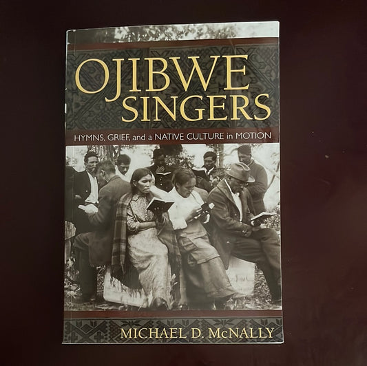 Ojibwe Singers: Hymns, Grief, and a Native Culture in Motion - McNally, Michael D.