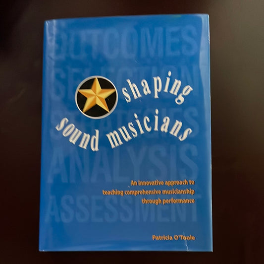Shaping Sound Musicians: an innovative approach to teaching comprehensive musicianship through performance - O'Toole, Patricia