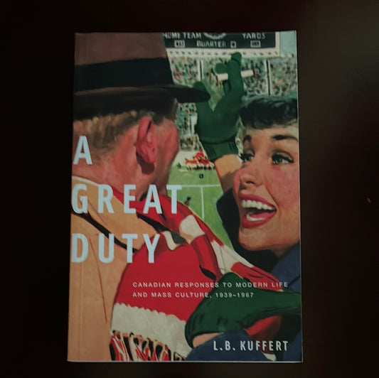 A Great Duty: Canadian Responses to Modern Life and Mass Culture, 1939-1968 - Kuffert, L.B.