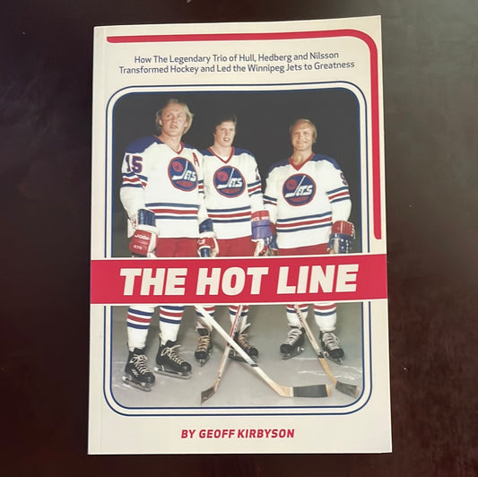 The Hot Line: How the Legendary Trio of Hull, Hedberg and Nilsson Transformed Hockey and Led the Winnipeg Jets to Greatness - Kirbyson, Geoff