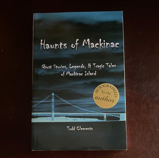 ***Haunts of Mackinac : Ghost Stories, Legends, and Tragic Tales of Mackinac Island (Signed) - Clements, Todd