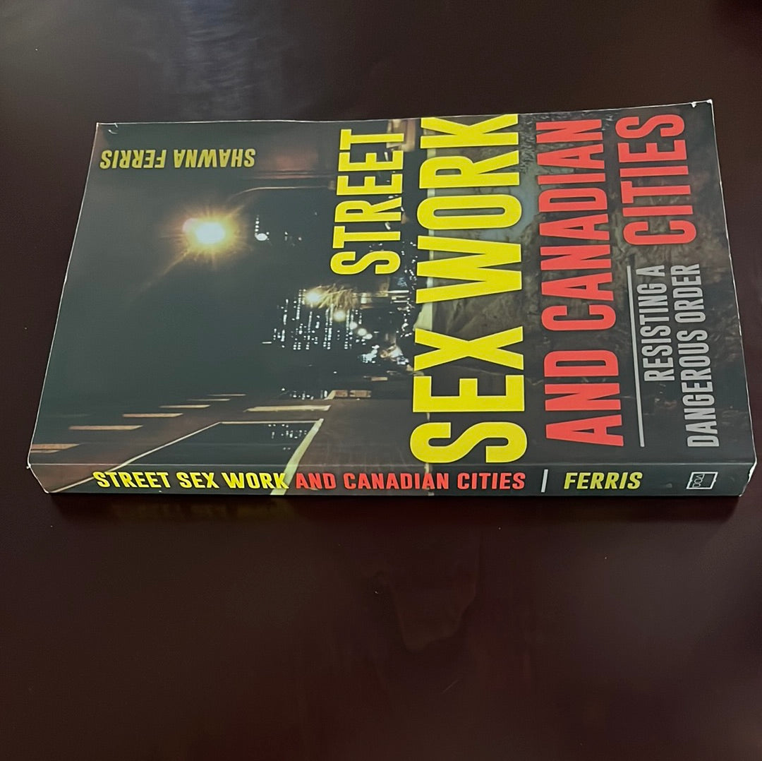 Street Sex Work and Canadian Cities: Resisting a Dangerous Order - Ferris, Shawna