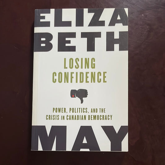 Losing Confidence: Power, Politics, and the Crisis in Canadian Democracy - May, Elizabeth