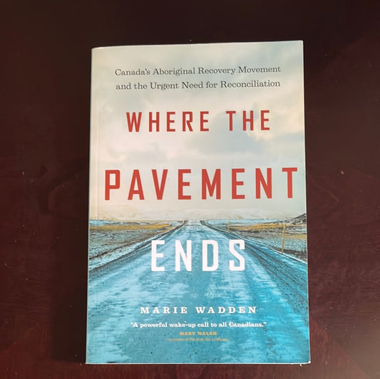Where the Pavement Ends: Canada's Aboriginal Recovery Movement and the Urgent Need for Reconciliation (Inscribed) - Wadden, Marie