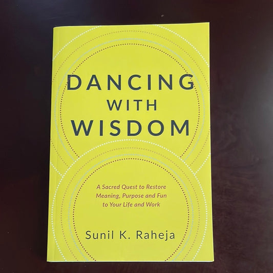 Dancing With Wisdom: A Sacred Quest to Restore Meaning, Purpose and Fun to Your Life and Work - Raheja, Sunil K.
