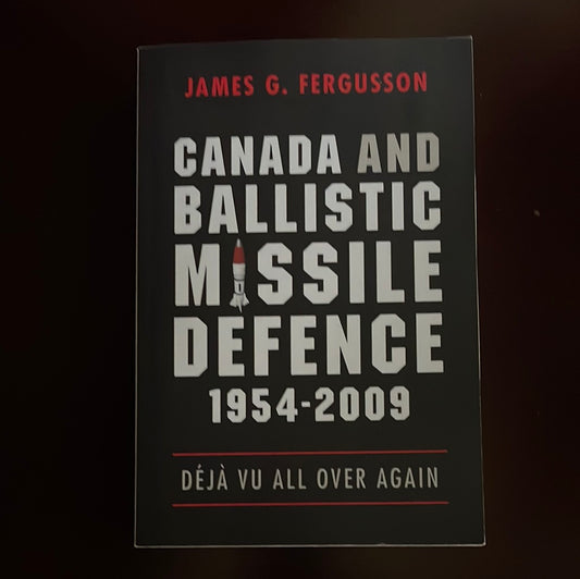Canada and Ballistic Missile Defence, 1954-2009: Déjà Vu All Over Again - Fergusson, James G