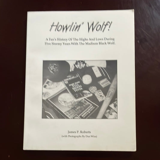 Howlin' Wolf!: A Fan's History of the Highs and Lows During Five Stormy Years With The Madison Black Wolf - James P. Roberts (Inscribed)