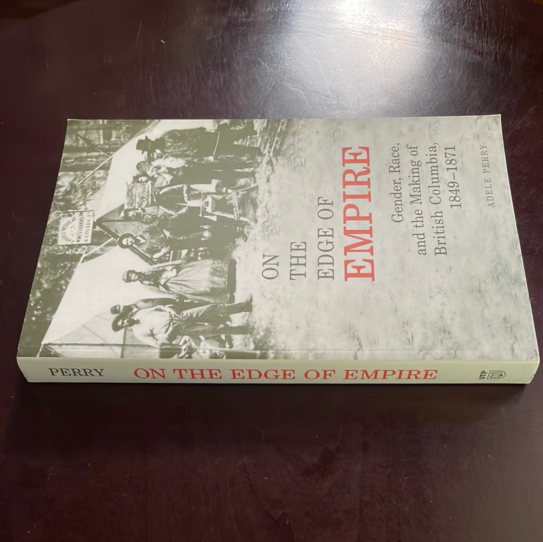 On the Edge of Empire: Gender, Race and the Making of British Columbia, 1849-1871 - Perry, Adele