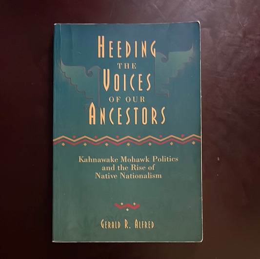 Heeding the Voices of Our Ancestors: Kahnawake Mohawk Politics and the Rise of Native Nationalism - Alfred, Gerald R.